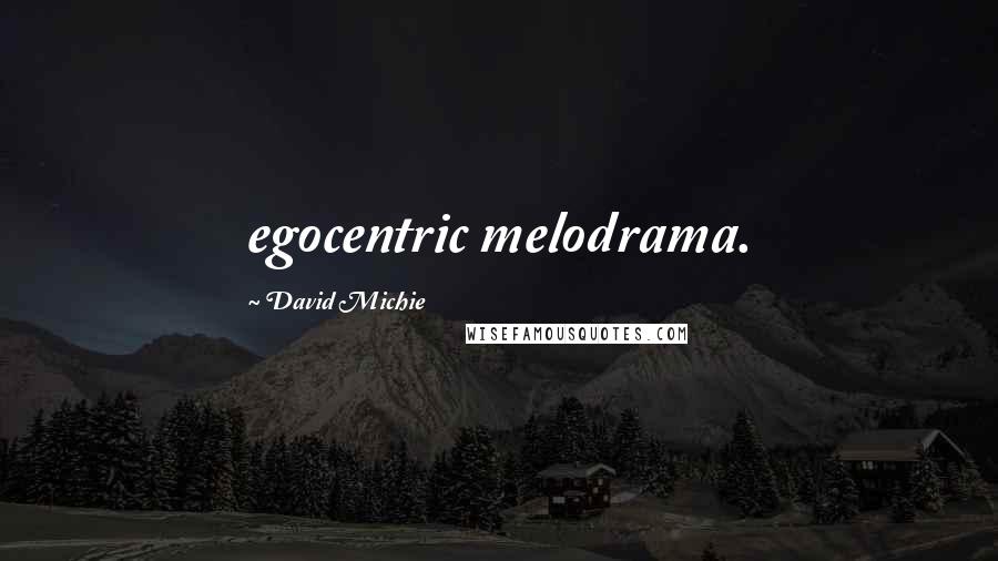 David Michie Quotes: egocentric melodrama.