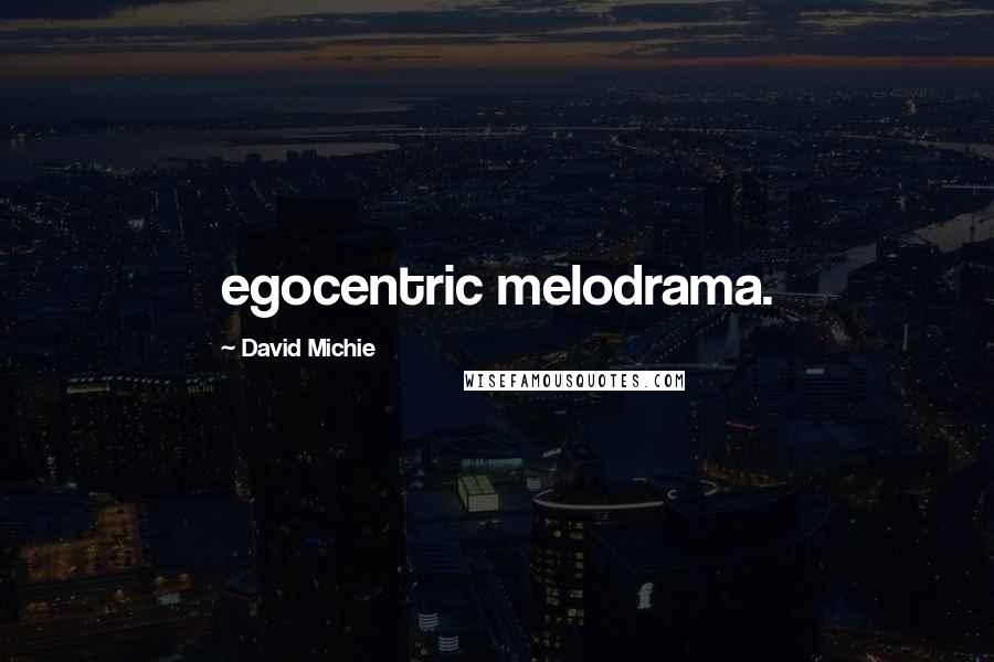 David Michie Quotes: egocentric melodrama.