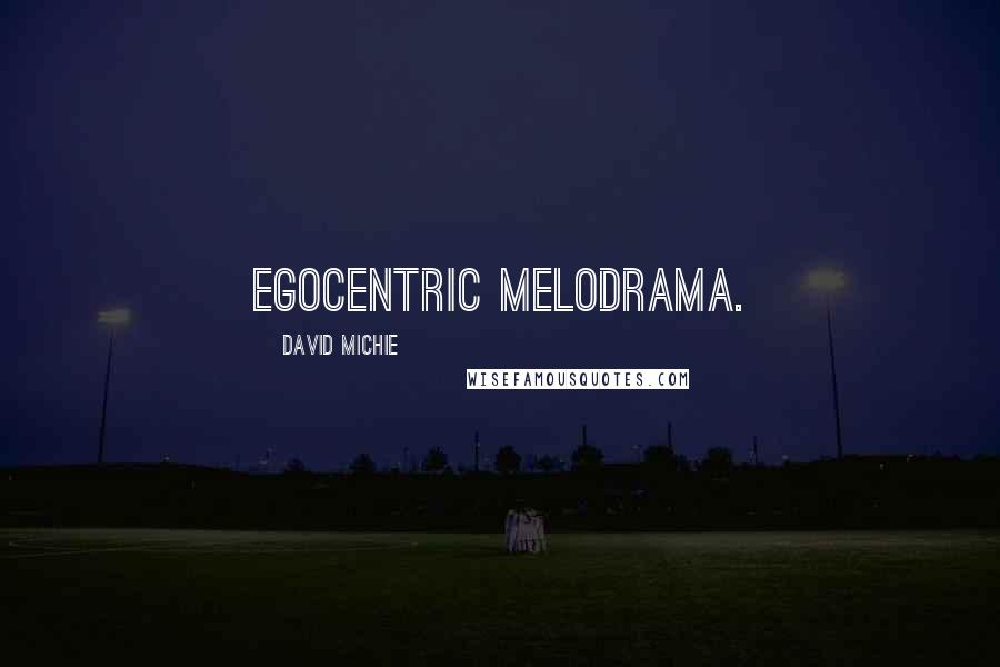 David Michie Quotes: egocentric melodrama.