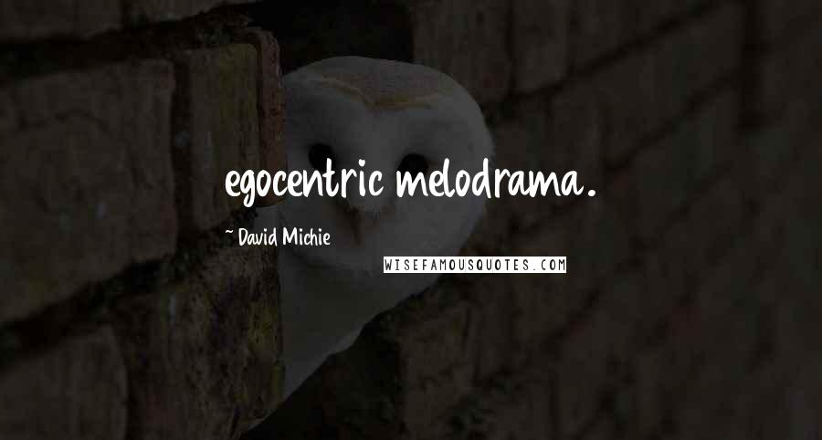 David Michie Quotes: egocentric melodrama.