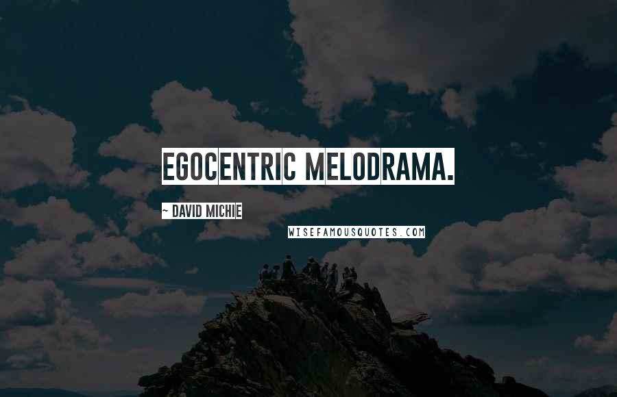 David Michie Quotes: egocentric melodrama.
