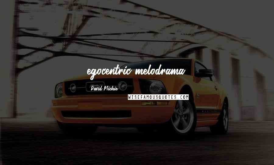 David Michie Quotes: egocentric melodrama.