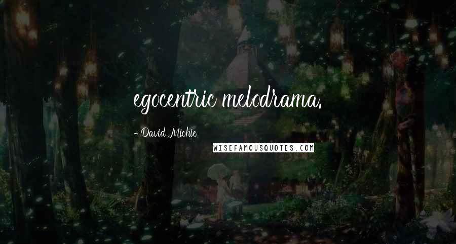 David Michie Quotes: egocentric melodrama.