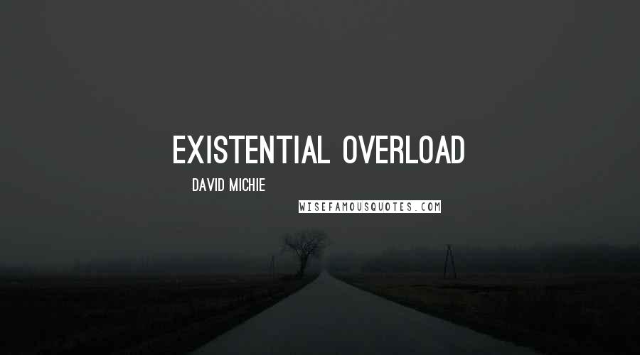 David Michie Quotes: existential overload