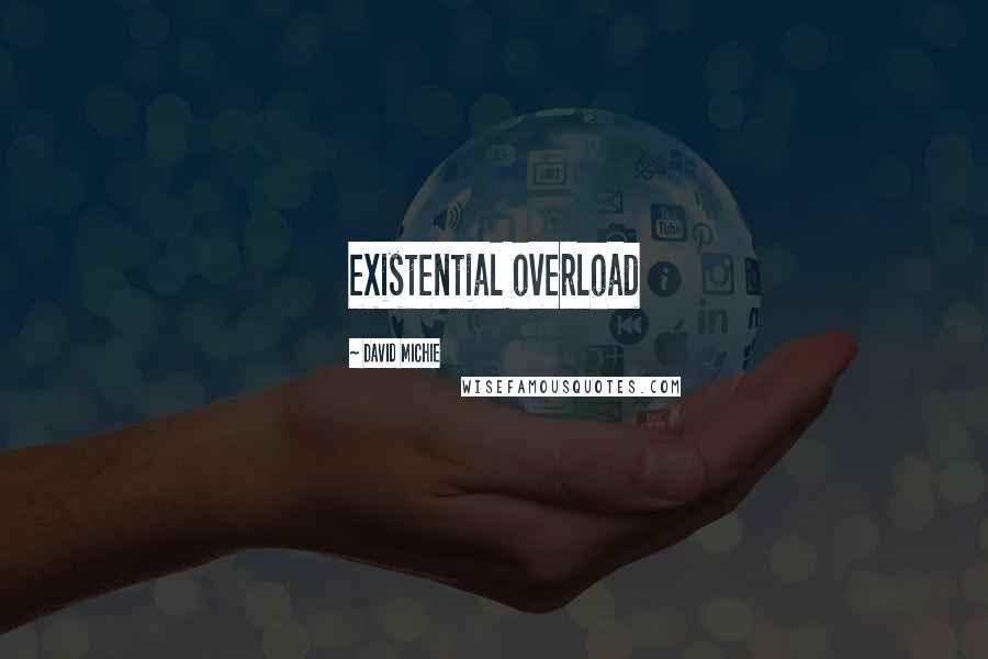 David Michie Quotes: existential overload