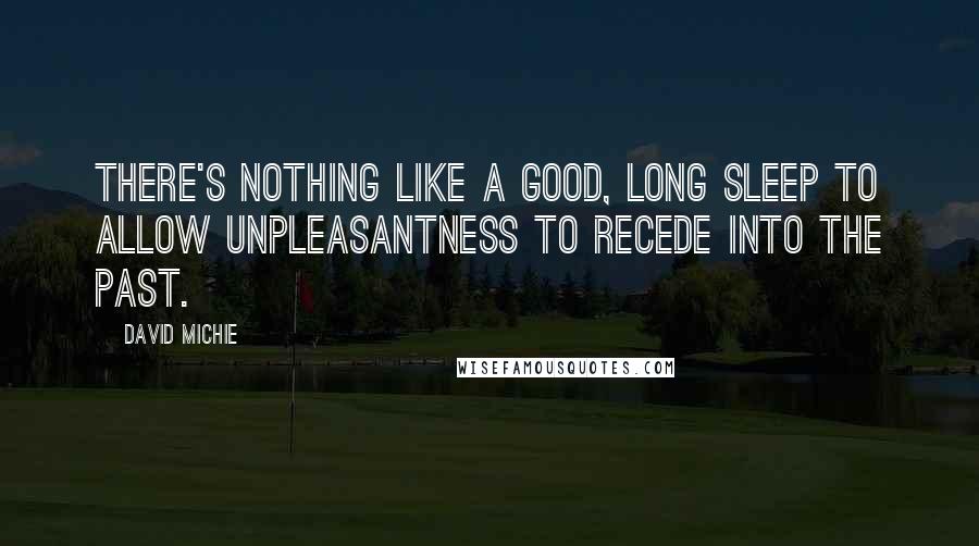 David Michie Quotes: There's nothing like a good, long sleep to allow unpleasantness to recede into the past.