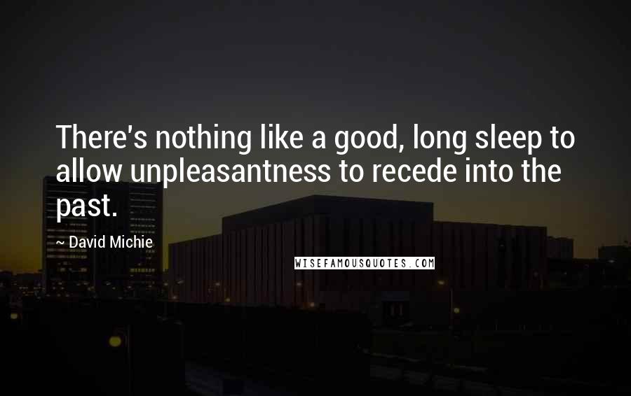 David Michie Quotes: There's nothing like a good, long sleep to allow unpleasantness to recede into the past.