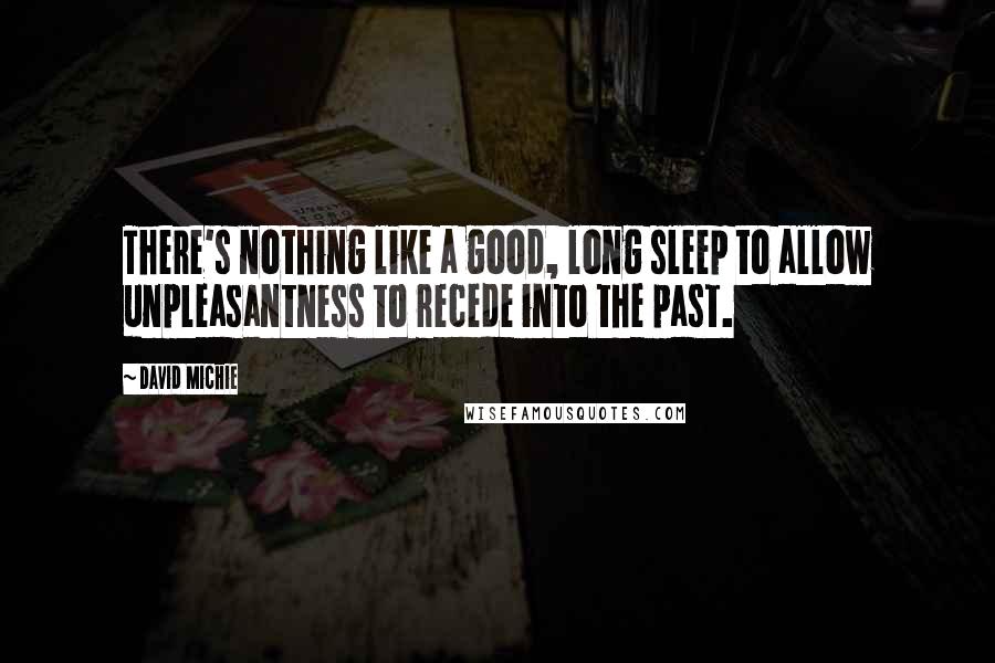 David Michie Quotes: There's nothing like a good, long sleep to allow unpleasantness to recede into the past.