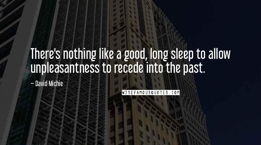 David Michie Quotes: There's nothing like a good, long sleep to allow unpleasantness to recede into the past.