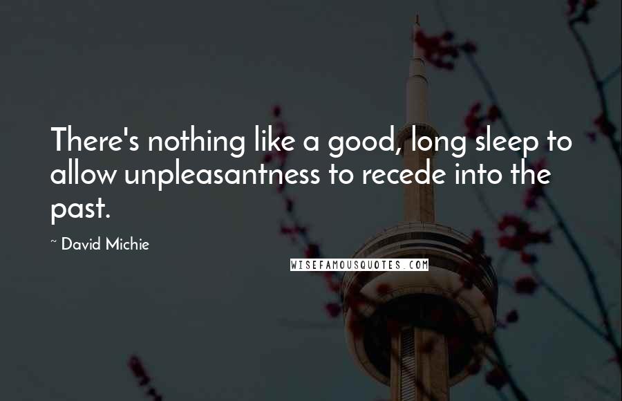 David Michie Quotes: There's nothing like a good, long sleep to allow unpleasantness to recede into the past.