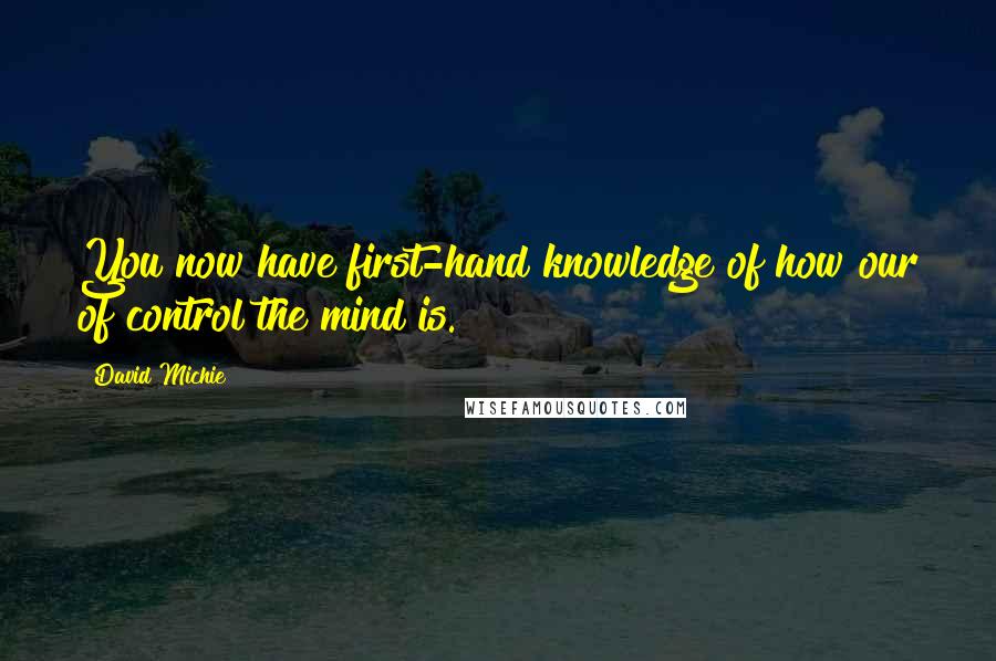 David Michie Quotes: You now have first-hand knowledge of how our of control the mind is.