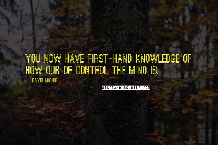 David Michie Quotes: You now have first-hand knowledge of how our of control the mind is.