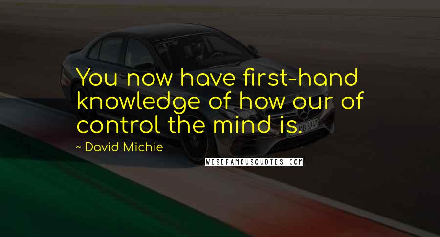 David Michie Quotes: You now have first-hand knowledge of how our of control the mind is.
