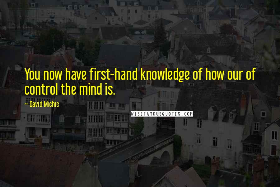 David Michie Quotes: You now have first-hand knowledge of how our of control the mind is.