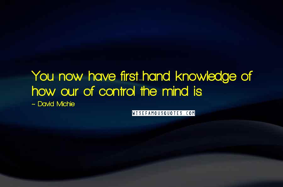 David Michie Quotes: You now have first-hand knowledge of how our of control the mind is.