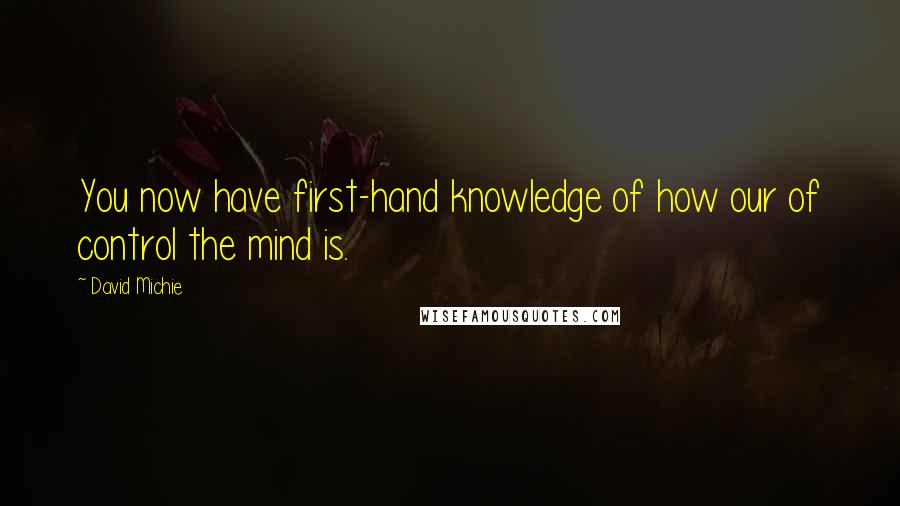 David Michie Quotes: You now have first-hand knowledge of how our of control the mind is.