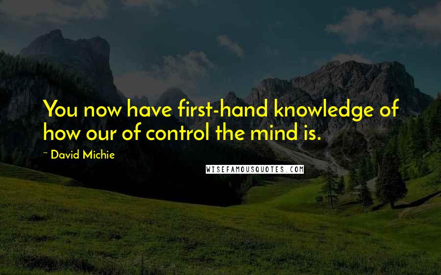 David Michie Quotes: You now have first-hand knowledge of how our of control the mind is.