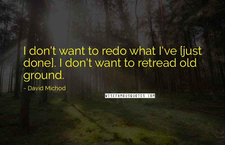 David Michod Quotes: I don't want to redo what I've [just done]. I don't want to retread old ground.