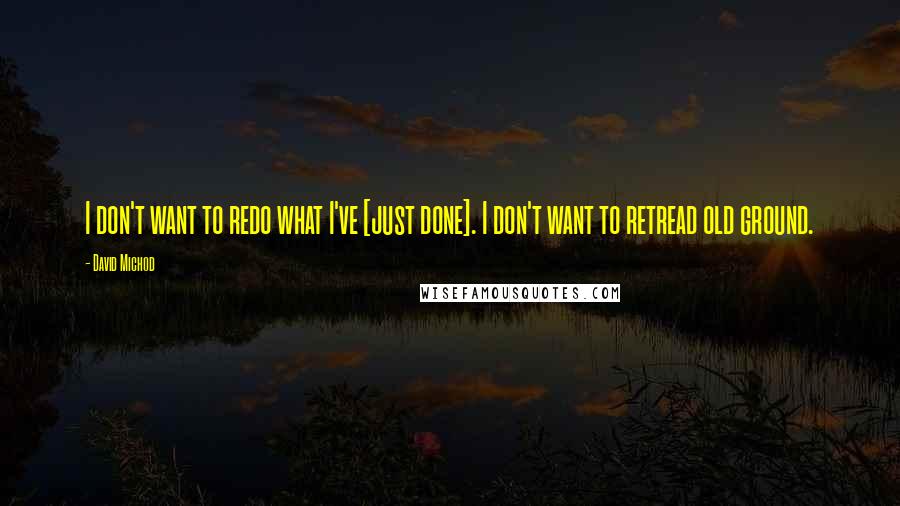 David Michod Quotes: I don't want to redo what I've [just done]. I don't want to retread old ground.