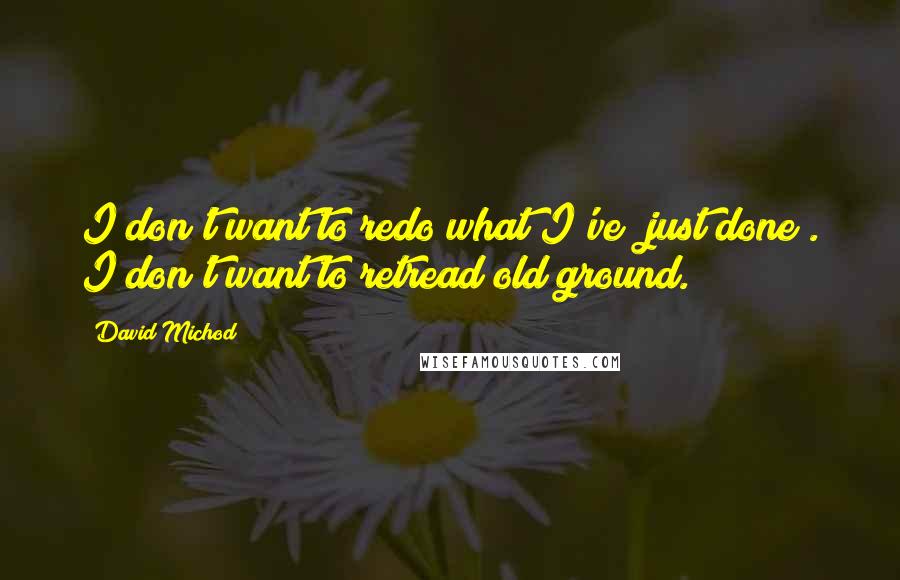 David Michod Quotes: I don't want to redo what I've [just done]. I don't want to retread old ground.