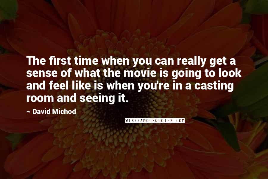 David Michod Quotes: The first time when you can really get a sense of what the movie is going to look and feel like is when you're in a casting room and seeing it.