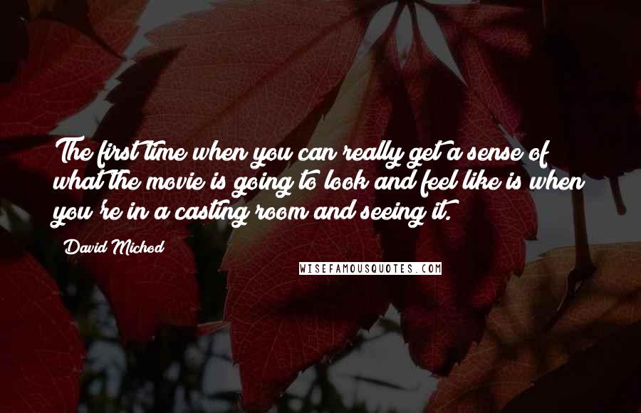 David Michod Quotes: The first time when you can really get a sense of what the movie is going to look and feel like is when you're in a casting room and seeing it.