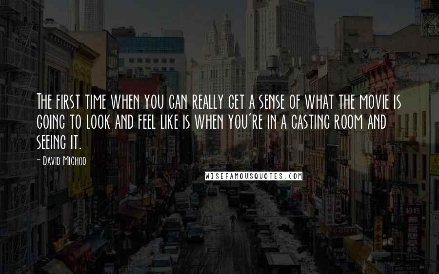 David Michod Quotes: The first time when you can really get a sense of what the movie is going to look and feel like is when you're in a casting room and seeing it.