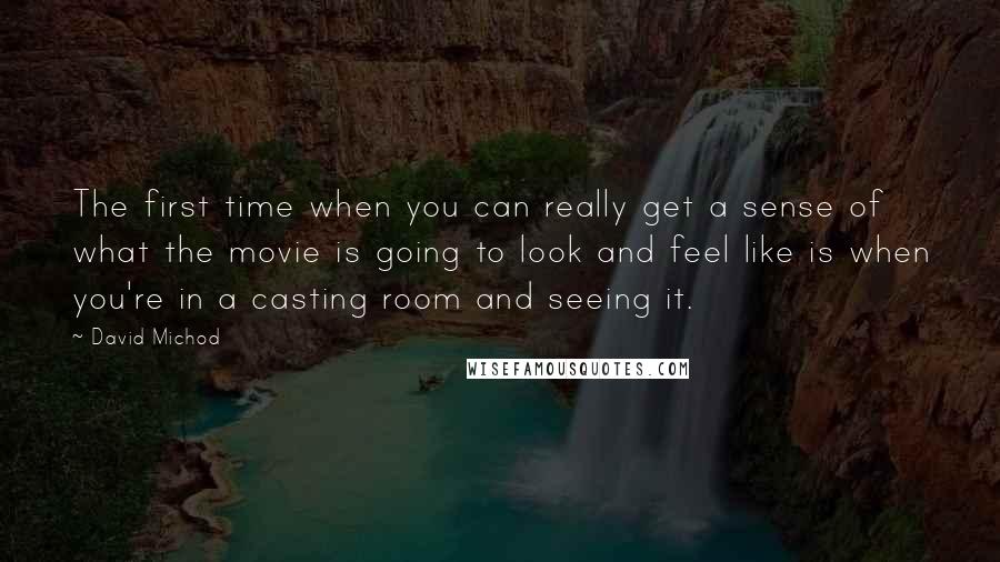 David Michod Quotes: The first time when you can really get a sense of what the movie is going to look and feel like is when you're in a casting room and seeing it.