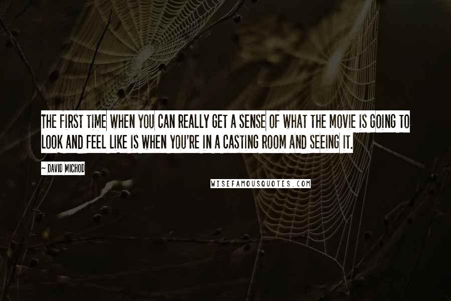 David Michod Quotes: The first time when you can really get a sense of what the movie is going to look and feel like is when you're in a casting room and seeing it.