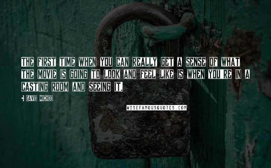 David Michod Quotes: The first time when you can really get a sense of what the movie is going to look and feel like is when you're in a casting room and seeing it.