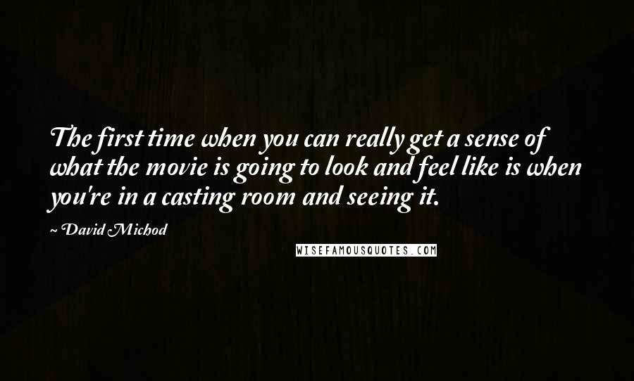 David Michod Quotes: The first time when you can really get a sense of what the movie is going to look and feel like is when you're in a casting room and seeing it.