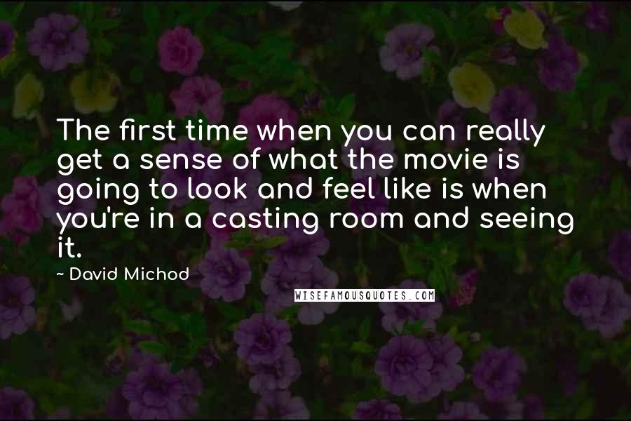 David Michod Quotes: The first time when you can really get a sense of what the movie is going to look and feel like is when you're in a casting room and seeing it.