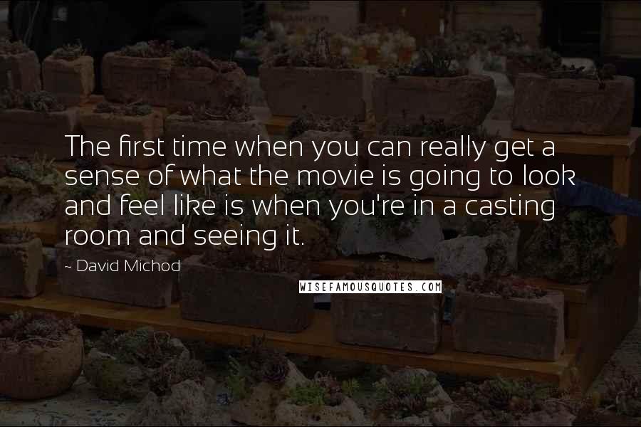 David Michod Quotes: The first time when you can really get a sense of what the movie is going to look and feel like is when you're in a casting room and seeing it.