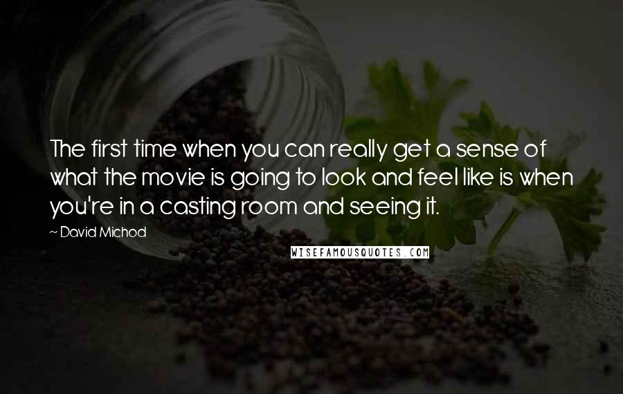 David Michod Quotes: The first time when you can really get a sense of what the movie is going to look and feel like is when you're in a casting room and seeing it.