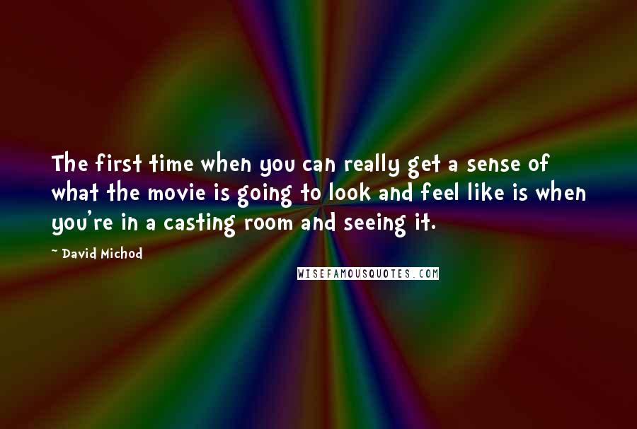 David Michod Quotes: The first time when you can really get a sense of what the movie is going to look and feel like is when you're in a casting room and seeing it.