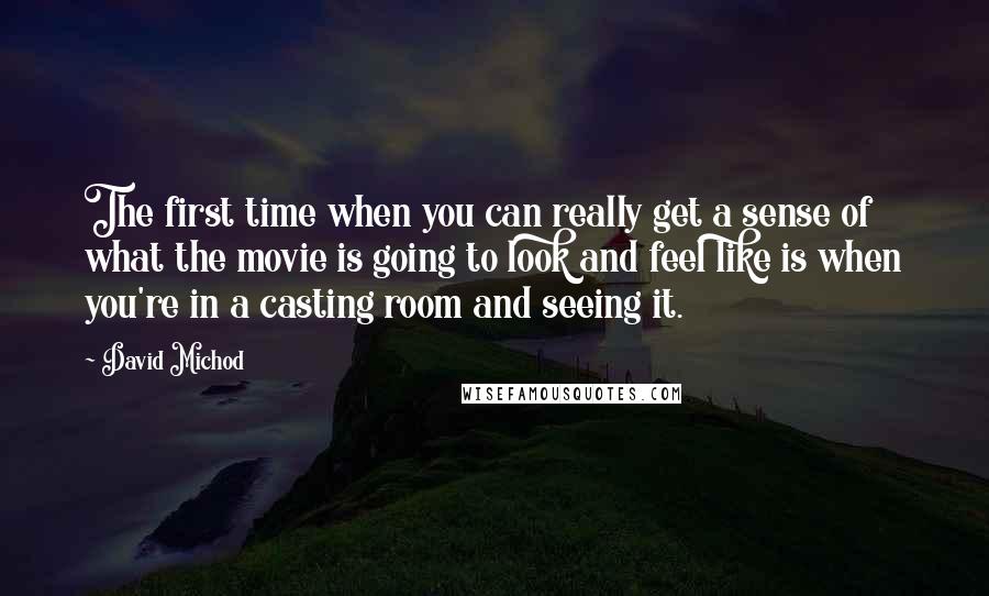 David Michod Quotes: The first time when you can really get a sense of what the movie is going to look and feel like is when you're in a casting room and seeing it.