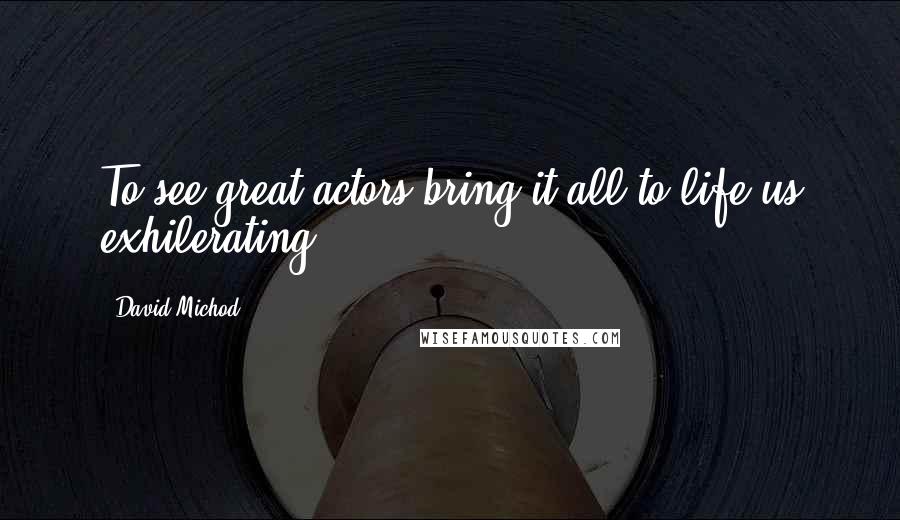 David Michod Quotes: To see great actors bring it all to life us exhilerating