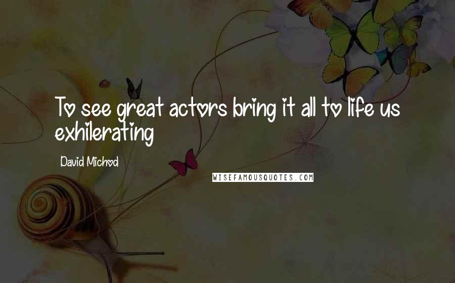 David Michod Quotes: To see great actors bring it all to life us exhilerating