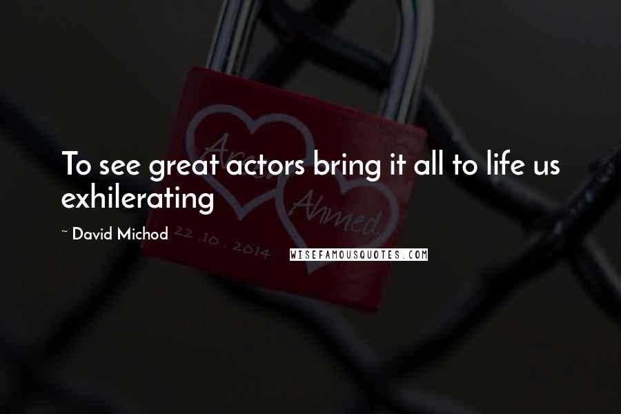 David Michod Quotes: To see great actors bring it all to life us exhilerating