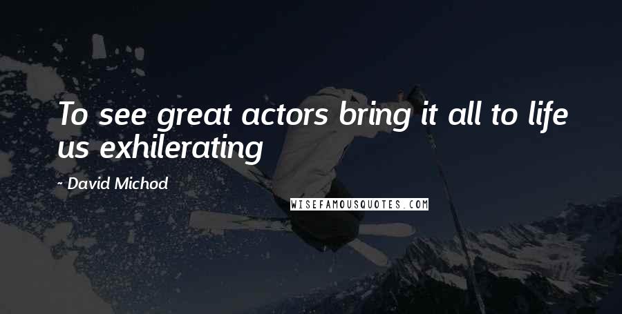 David Michod Quotes: To see great actors bring it all to life us exhilerating