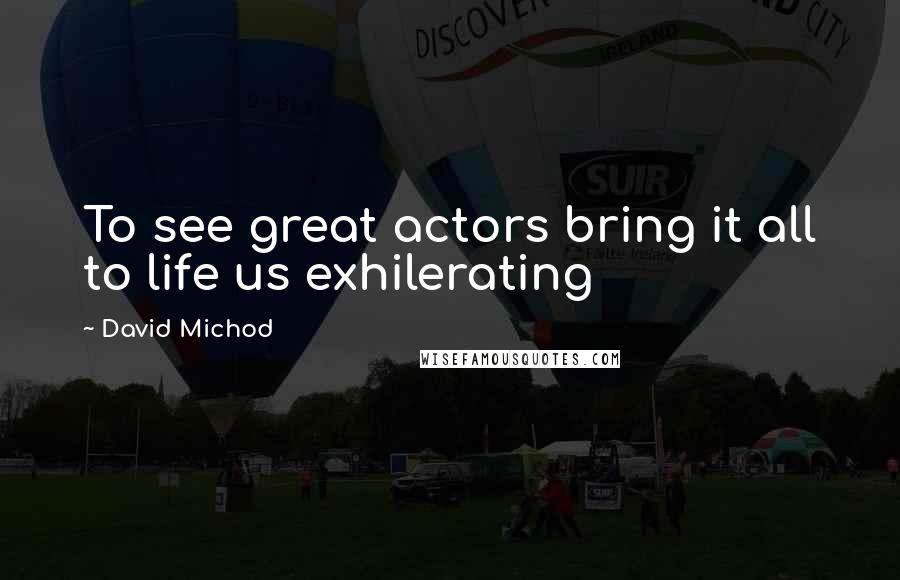 David Michod Quotes: To see great actors bring it all to life us exhilerating