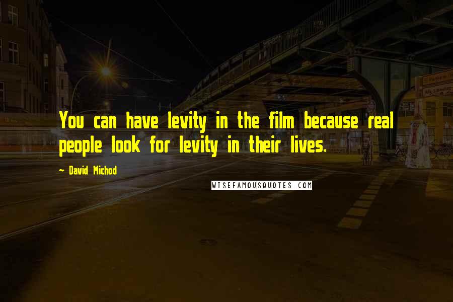 David Michod Quotes: You can have levity in the film because real people look for levity in their lives.