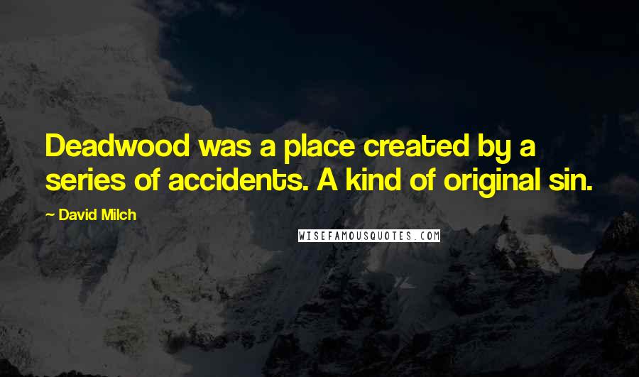 David Milch Quotes: Deadwood was a place created by a series of accidents. A kind of original sin.