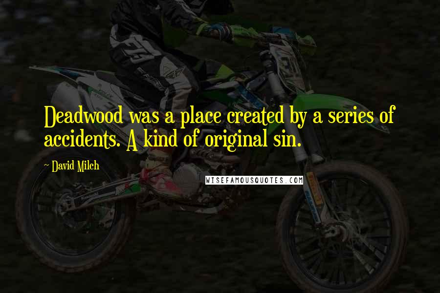 David Milch Quotes: Deadwood was a place created by a series of accidents. A kind of original sin.