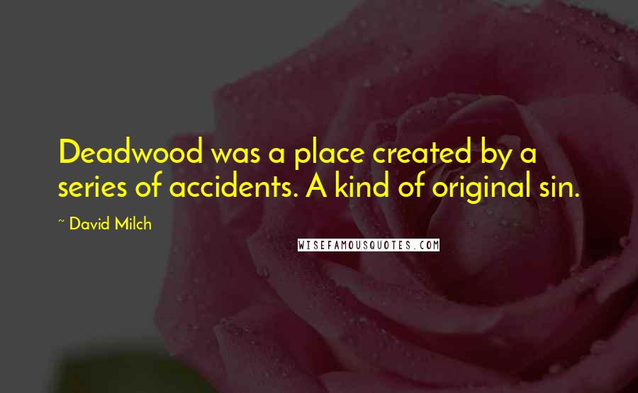 David Milch Quotes: Deadwood was a place created by a series of accidents. A kind of original sin.