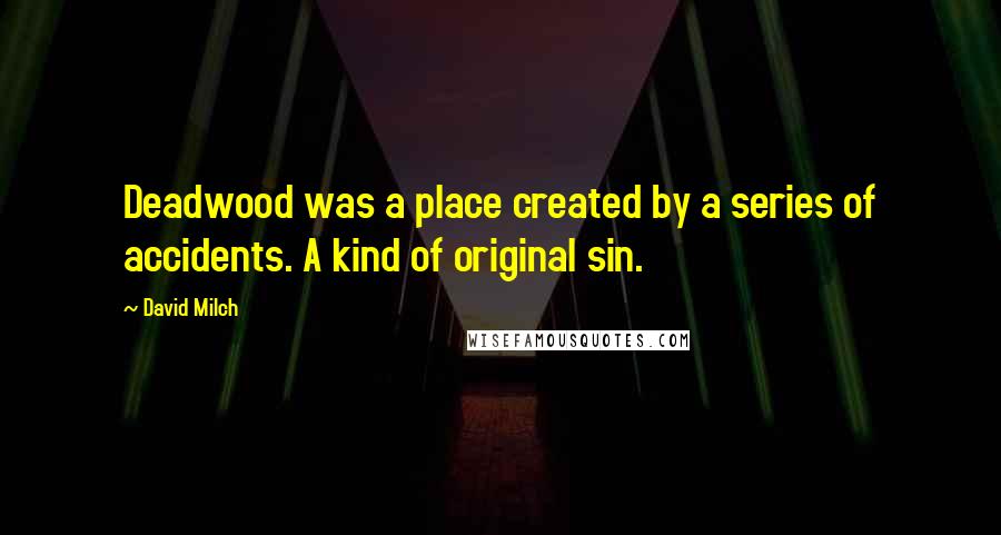 David Milch Quotes: Deadwood was a place created by a series of accidents. A kind of original sin.