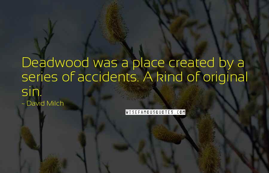 David Milch Quotes: Deadwood was a place created by a series of accidents. A kind of original sin.