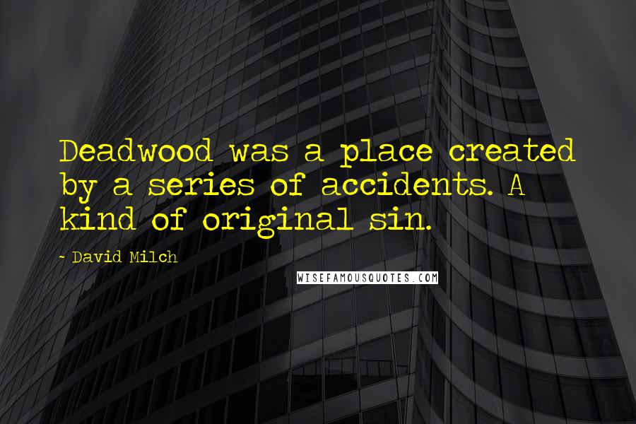 David Milch Quotes: Deadwood was a place created by a series of accidents. A kind of original sin.