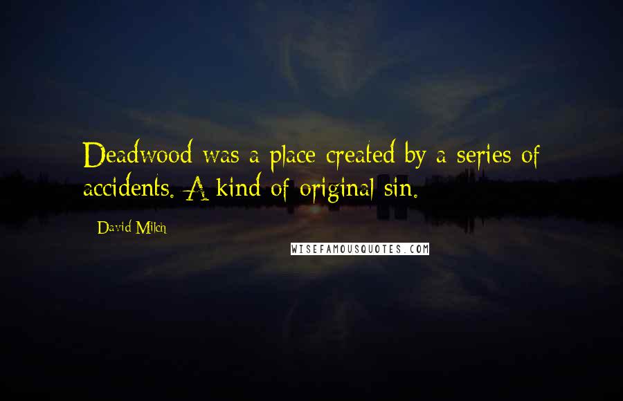 David Milch Quotes: Deadwood was a place created by a series of accidents. A kind of original sin.