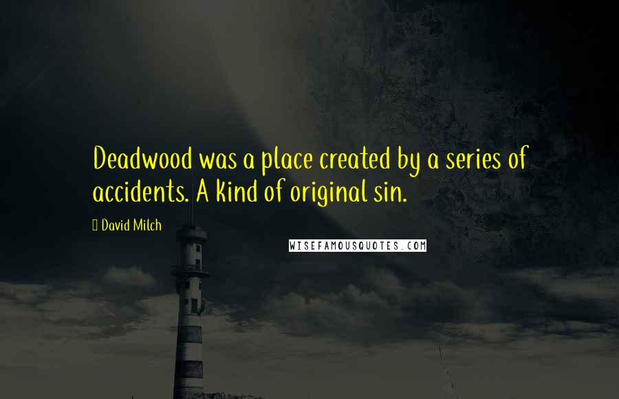 David Milch Quotes: Deadwood was a place created by a series of accidents. A kind of original sin.